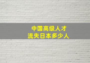 中国高级人才流失日本多少人