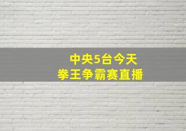 中央5台今天拳王争霸赛直播