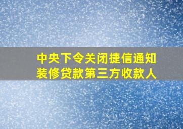 中央下令关闭捷信通知装修贷款第三方收款人