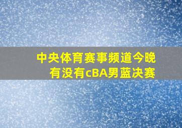 中央体育赛事频道今晚有没有cBA男蓝决赛