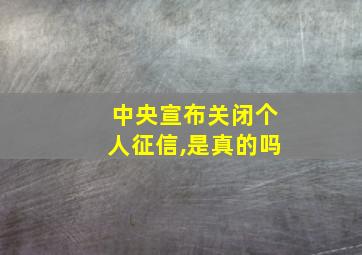 中央宣布关闭个人征信,是真的吗