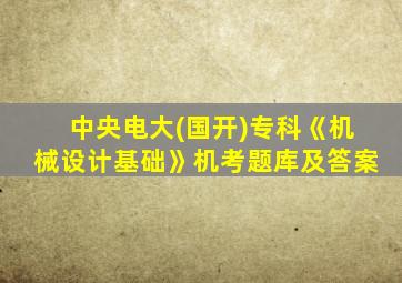 中央电大(国开)专科《机械设计基础》机考题库及答案