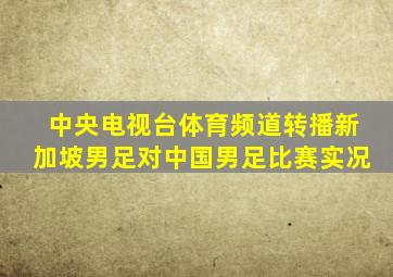 中央电视台体育频道转播新加坡男足对中国男足比赛实况