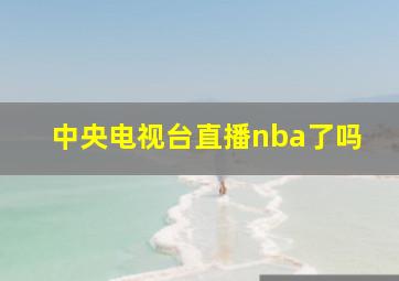 中央电视台直播nba了吗