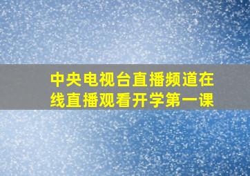 中央电视台直播频道在线直播观看开学第一课