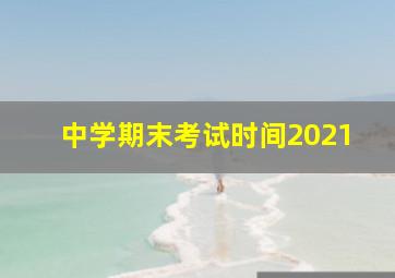 中学期末考试时间2021