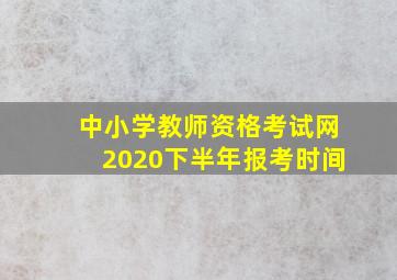 中小学教师资格考试网2020下半年报考时间