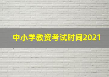 中小学教资考试时间2021