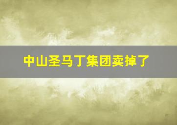 中山圣马丁集团卖掉了