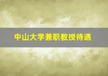 中山大学兼职教授待遇