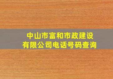 中山市富和市政建设有限公司电话号码查询