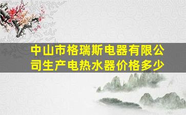 中山市格瑞斯电器有限公司生产电热水器价格多少