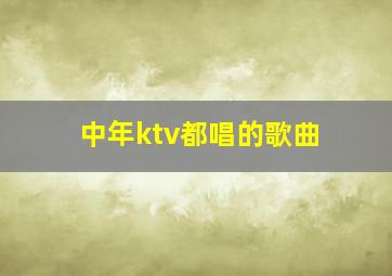 中年ktv都唱的歌曲