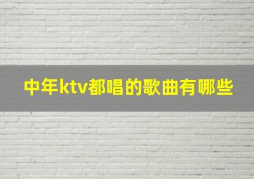 中年ktv都唱的歌曲有哪些