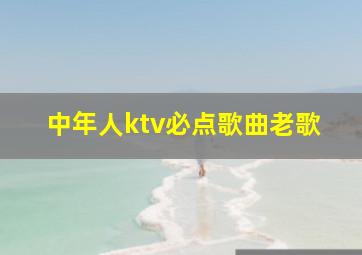 中年人ktv必点歌曲老歌