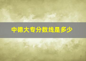 中德大专分数线是多少