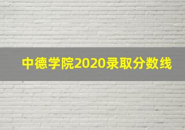 中德学院2020录取分数线