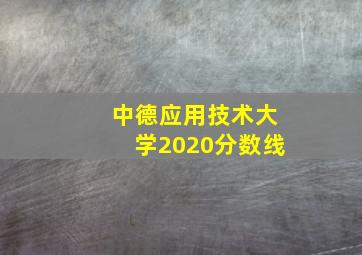 中德应用技术大学2020分数线