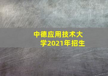 中德应用技术大学2021年招生