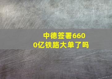 中德签署6600亿铁路大单了吗