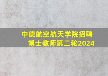 中德航空航天学院招聘博士教师第二轮2024