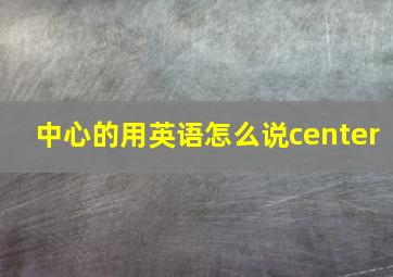 中心的用英语怎么说center