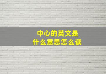 中心的英文是什么意思怎么读