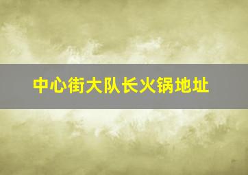 中心街大队长火锅地址