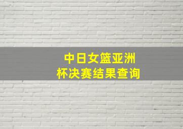 中日女篮亚洲杯决赛结果查询