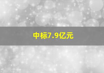 中标7.9亿元