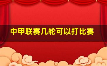 中甲联赛几轮可以打比赛