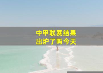 中甲联赛结果出炉了吗今天