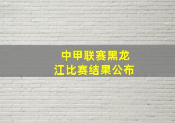 中甲联赛黑龙江比赛结果公布