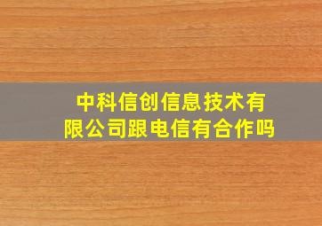 中科信创信息技术有限公司跟电信有合作吗