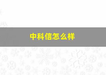 中科信怎么样