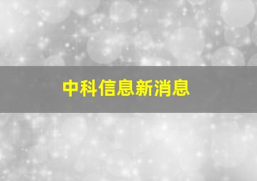 中科信息新消息