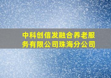 中科创信发融合养老服务有限公司珠海分公司