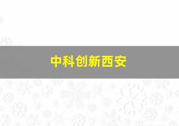 中科创新西安