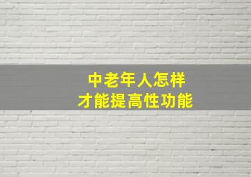 中老年人怎样才能提高性功能