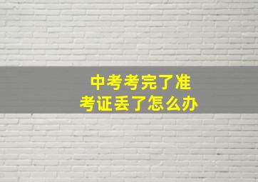 中考考完了准考证丢了怎么办