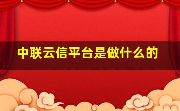 中联云信平台是做什么的