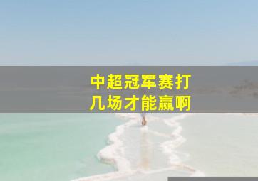 中超冠军赛打几场才能赢啊