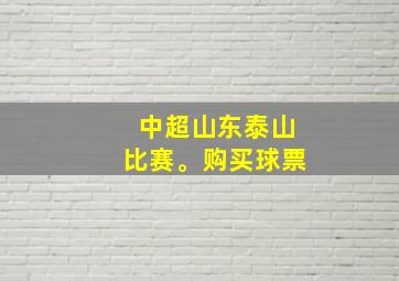 中超山东泰山比赛。购买球票