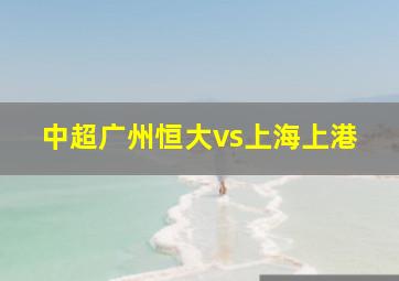 中超广州恒大vs上海上港