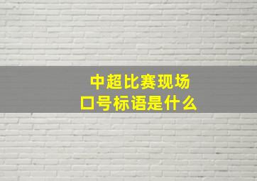 中超比赛现场口号标语是什么