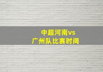 中超河南vs广州队比赛时间