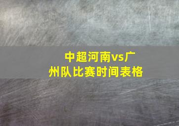 中超河南vs广州队比赛时间表格