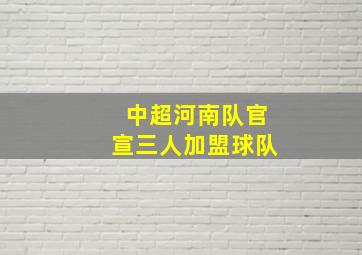 中超河南队官宣三人加盟球队