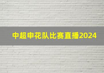 中超申花队比赛直播2024