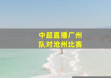 中超直播广州队对沧州比赛